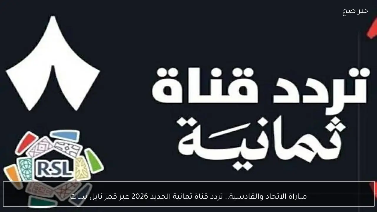 مباراة الاتحاد والقادسية.. تردد قناة ثمانية الجديد 2026 عبر قمر نايل سات