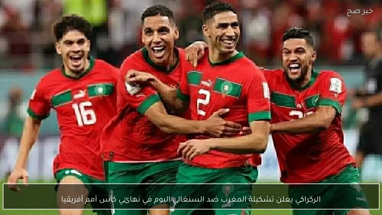 الركراكي يعلن تشكيلة المغرب ضد السنغالي اليوم في نهائي كأس أمم أفريقيا