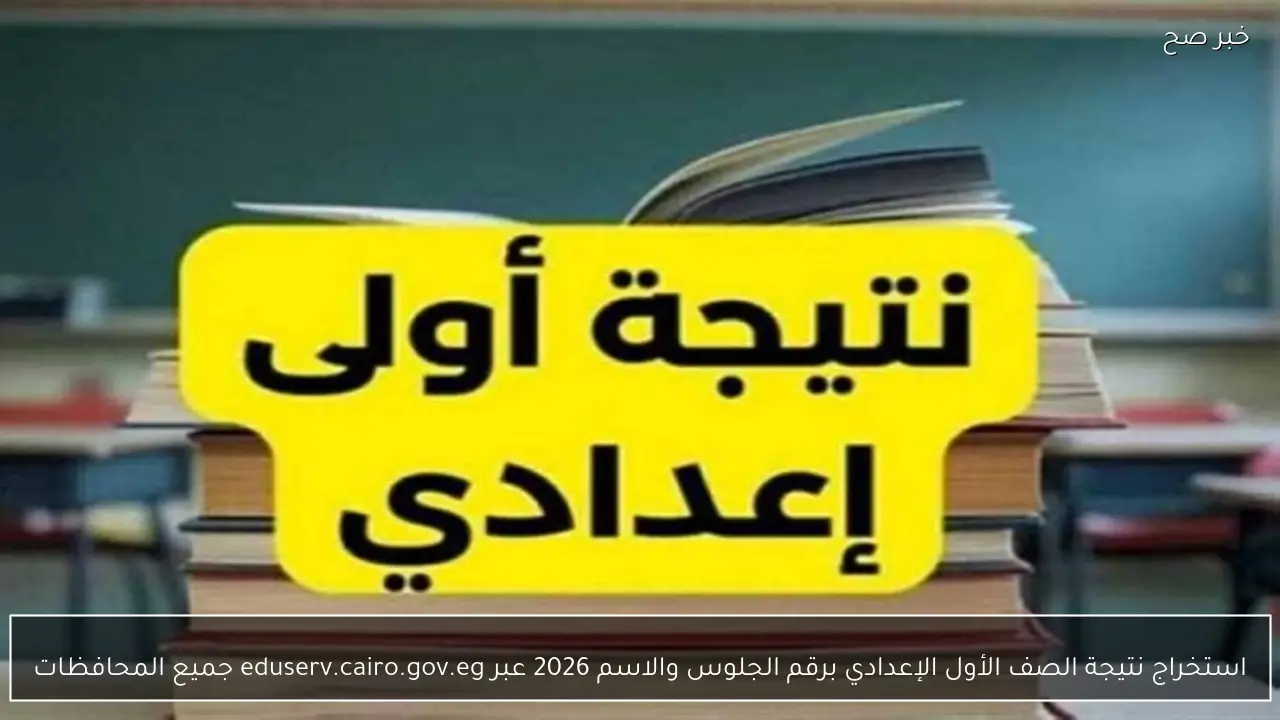 استخراج نتيجة الصف الأول الإعدادي برقم الجلوس والاسم 2026 عبر eduserv.cairo.gov.eg جميع المحافظات