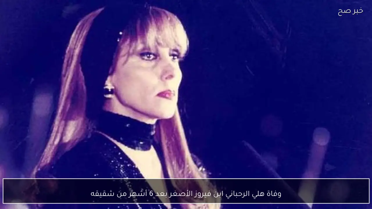 وفاة هلي الرحباني ابن فيروز الأصغر بعد 6 أشهر من شقيقه