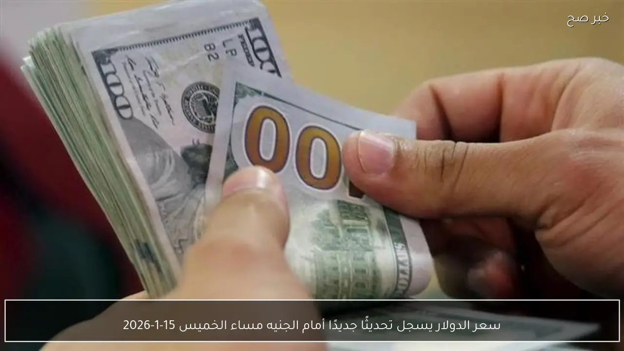 سعر الدولار يسجل تحديثًا جديدًا أمام الجنيه مساء الخميس 15-1-2026