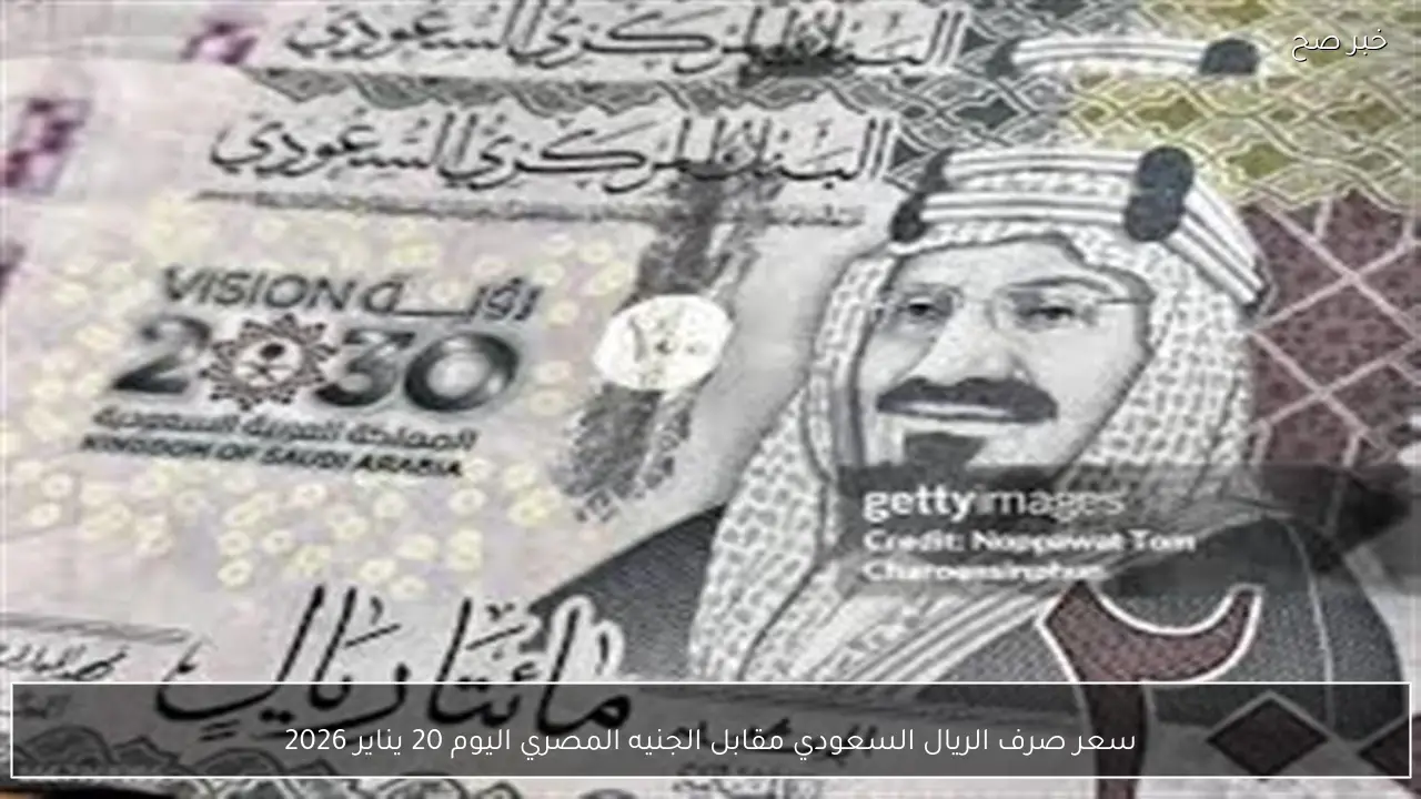 سعر صرف الريال السعودي مقابل الجنيه المصري اليوم 20 يناير 2026