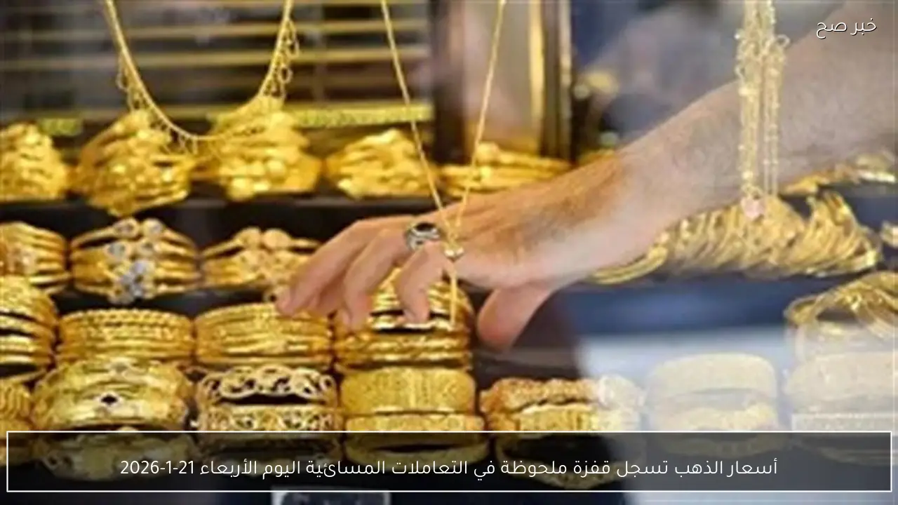 أسعار الذهب تسجل قفزة ملحوظة في التعاملات المسائية اليوم الأربعاء 21-1-2026