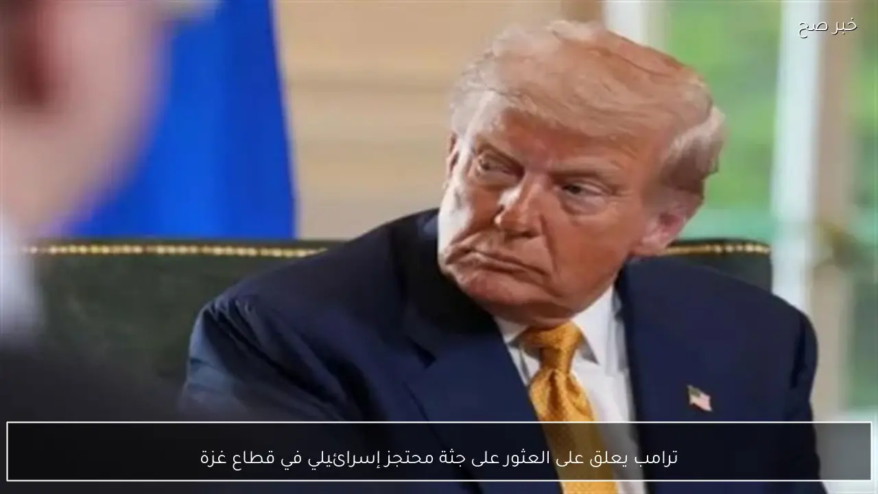 ترامب يعلق على العثور على جثة محتجز إسرائيلي في قطاع غزة