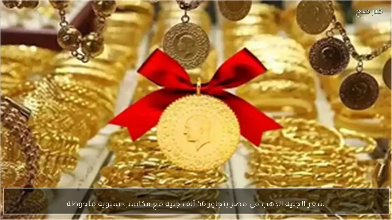 سعر الجنيه الذهب في مصر يتجاوز 56 ألف جنيه مع مكاسب سنوية ملحوظة