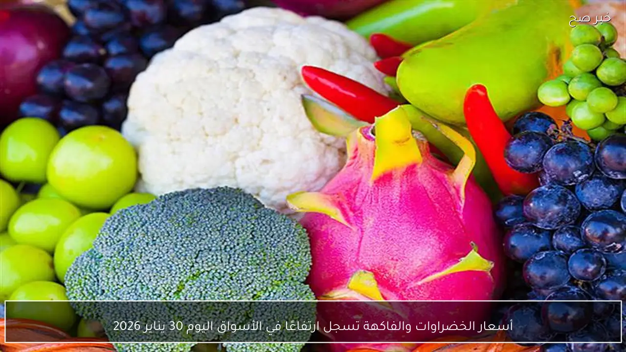 أسعار الخضراوات والفاكهة تسجل ارتفاعًا في الأسواق اليوم 30 يناير 2026