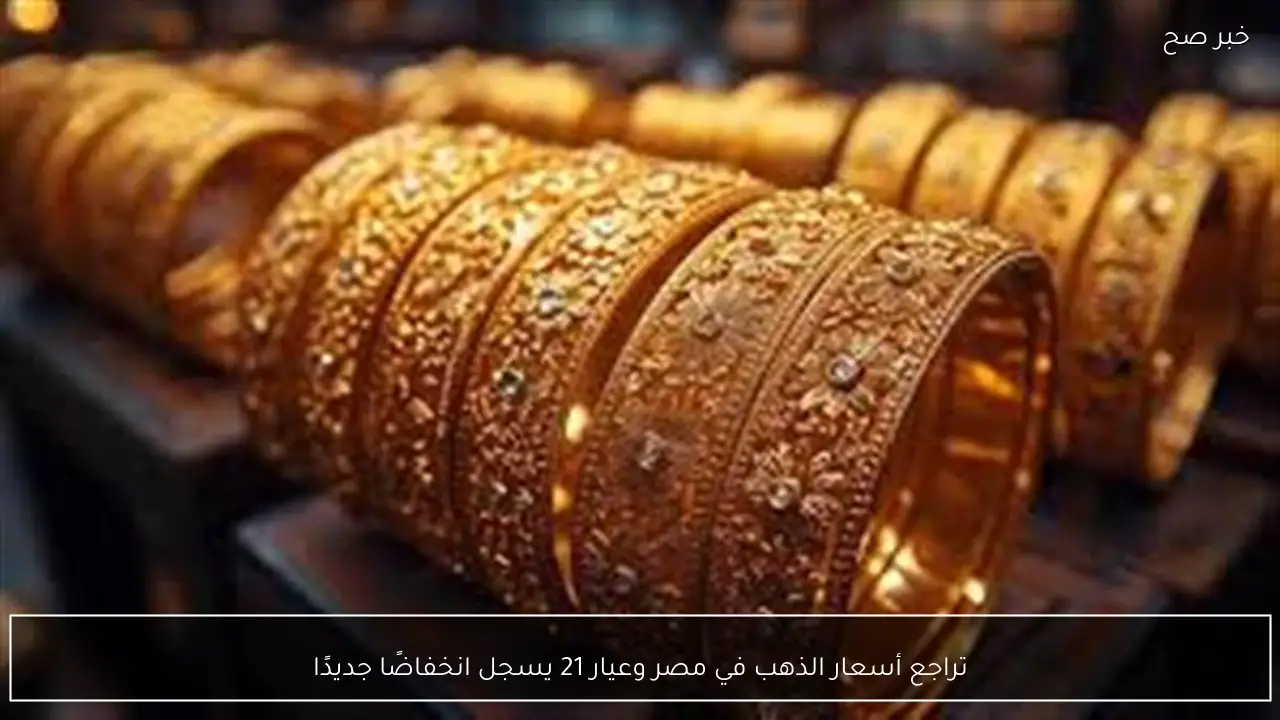 تراجع أسعار الذهب في مصر وعيار 21 يسجل انخفاضًا جديدًا