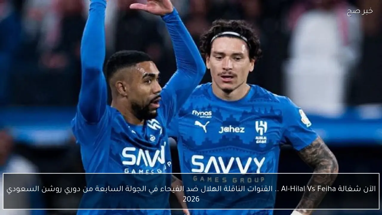 الآن شغالة Al-Hilal Vs Feiha .. القنوات الناقلة الهلال ضد الفيحاء في الجولة السابعة من دوري روشن السعودي 2026