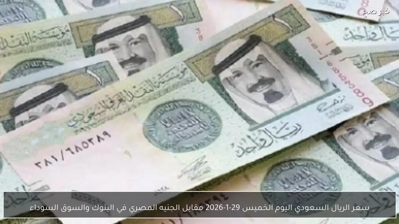 سعر الريال السعودي اليوم الخميس 29-1-2026 مقابل الجنيه المصري في البنوك والسوق السوداء