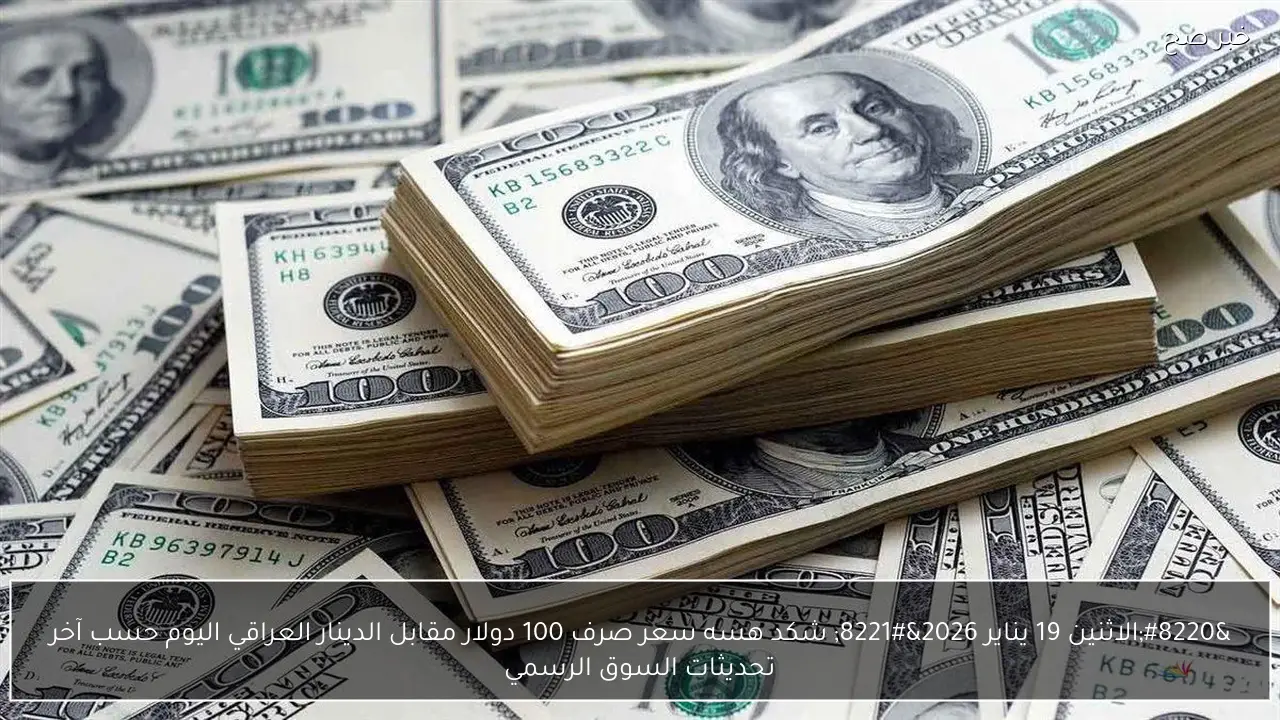 “الاثنين 19 يناير 2026” شكد هسه سعر صرف 100 دولار مقابل الدينار العراقي اليوم حسب آخر تحديثات السوق الرسمي