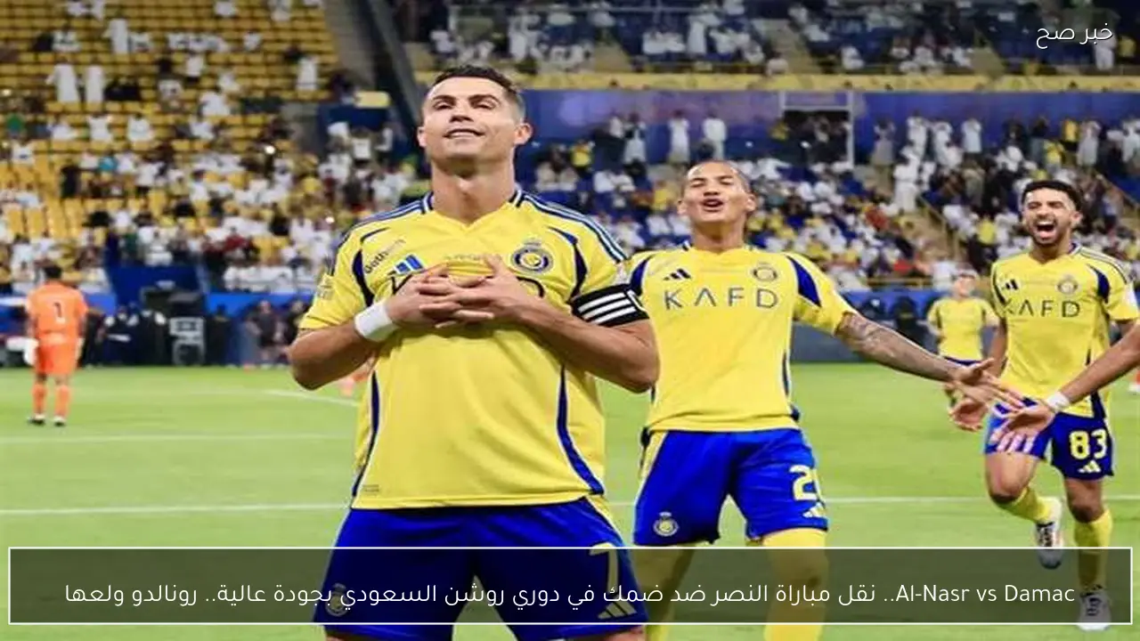 Al-Nasr vs Damac.. نقل مباراة النصر ضد ضمك في دوري روشن السعودي بجودة عالية.. رونالدو ولعها