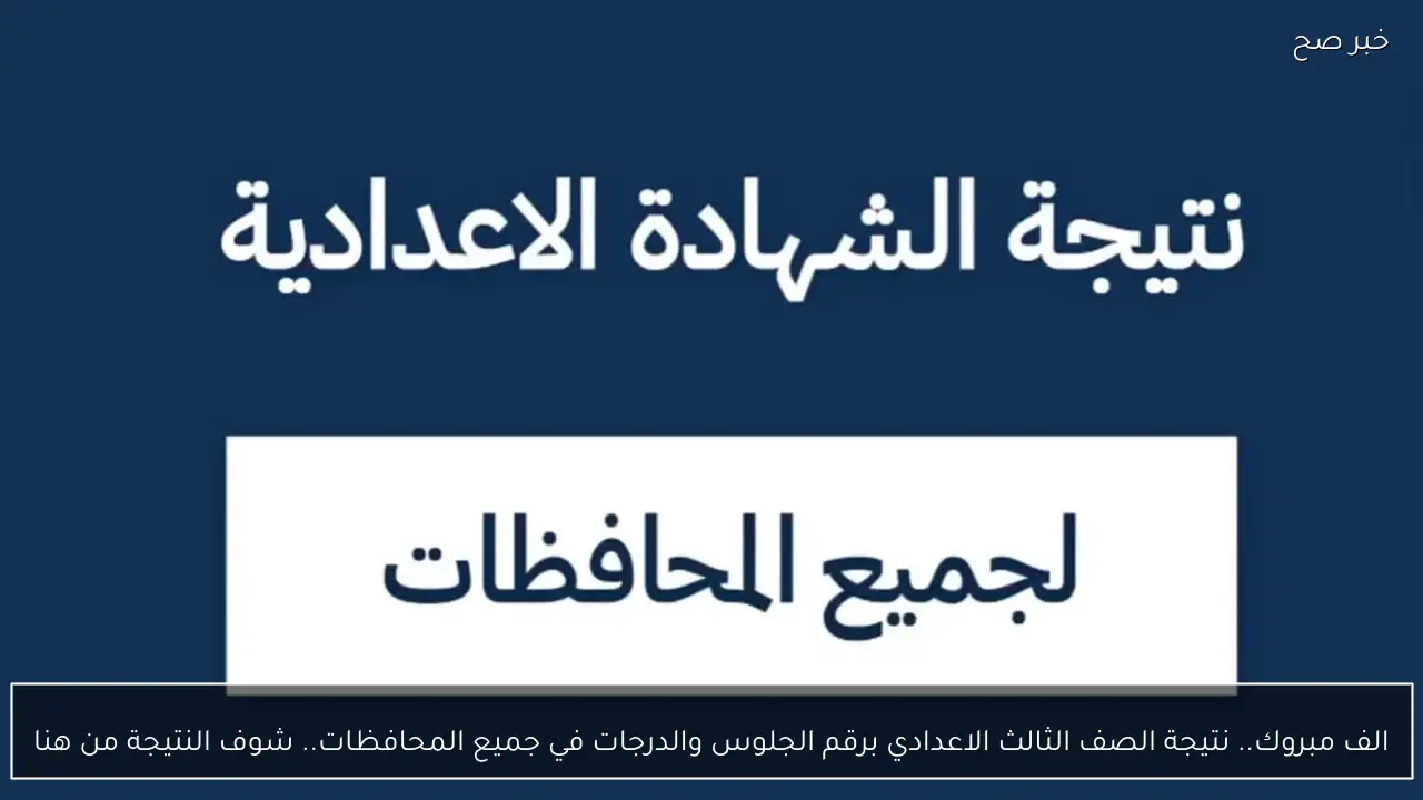 الف مبروك.. نتيجة الصف الثالث الاعدادي برقم الجلوس والدرجات في جميع المحافظات.. شوف النتيجة من هنا