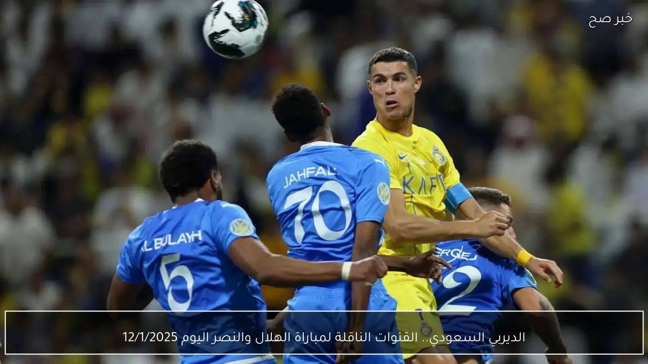 الديربي السعودي.. القنوات الناقلة لمباراة الهلال والنصر اليوم 12/1/2025