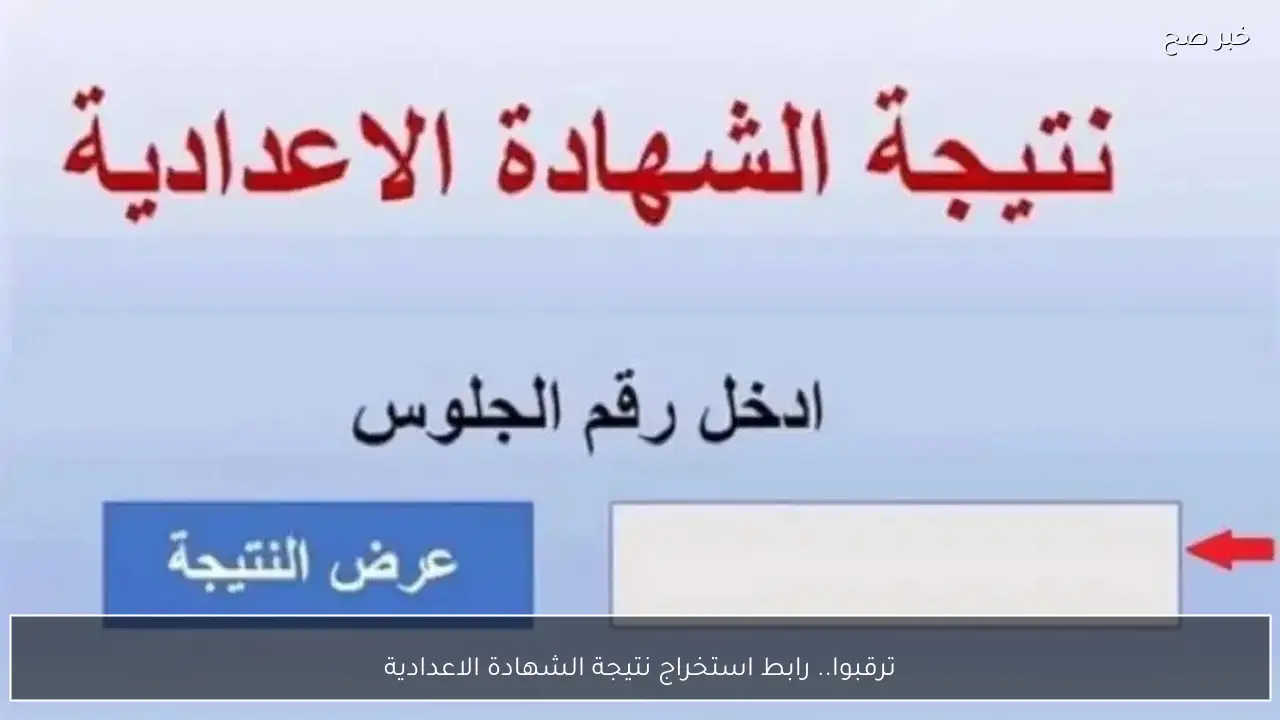 ترقبوا.. رابط استخراج نتيجة الشهادة الاعدادية جميع المحافظات برقم الجلوس الترم الأول.. مليوون مبروك