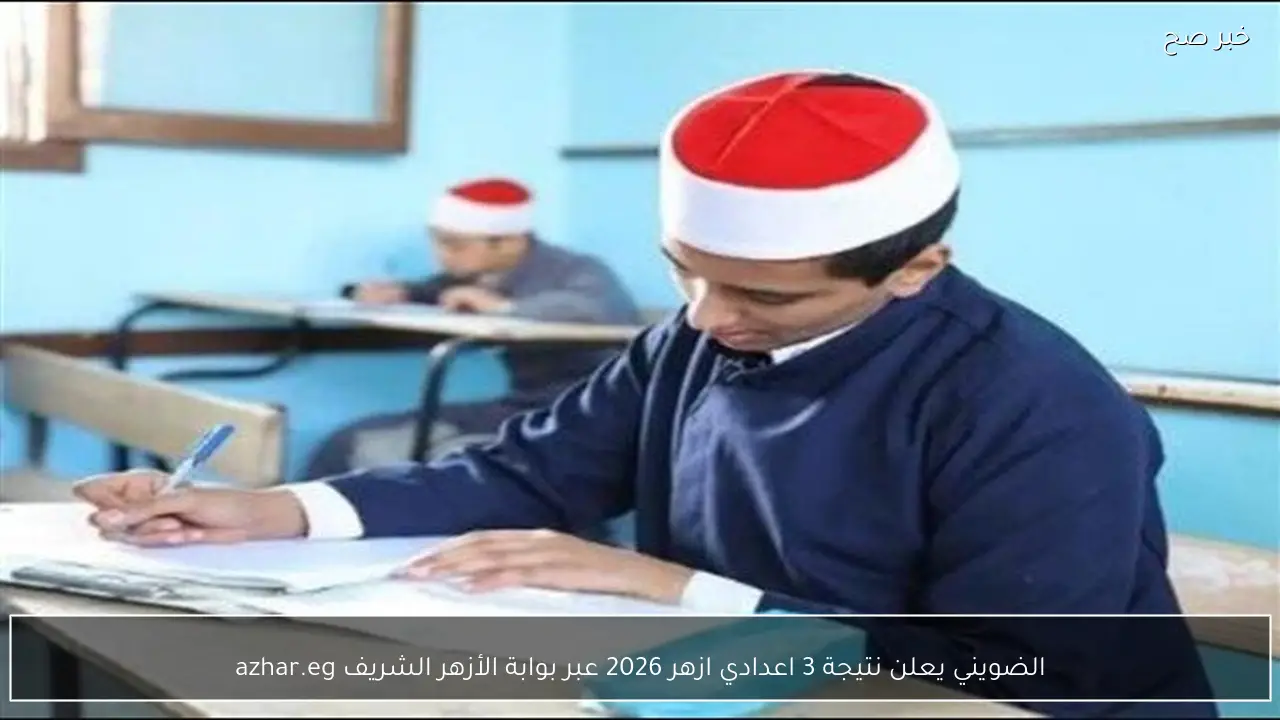 الضويني يعلن نتيجة 3 اعدادي ازهر 2026 عبر بوابة الأزهر الشريف azhar.eg