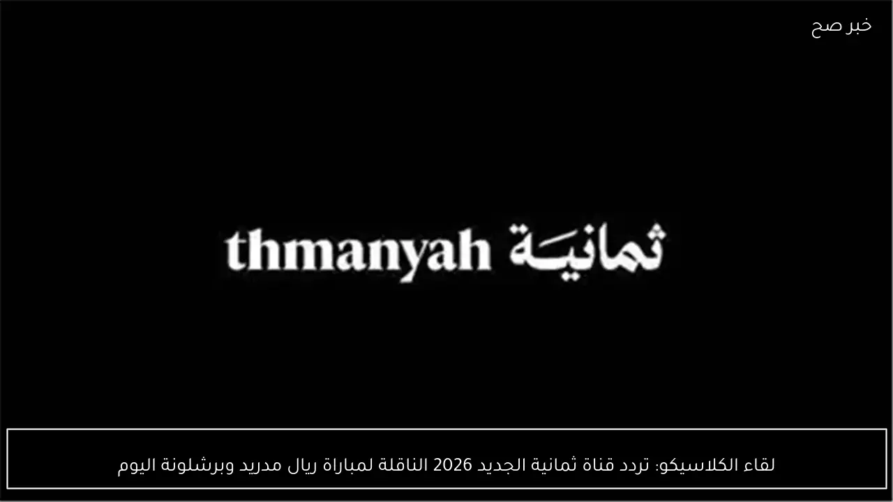 لقاء الكلاسيكو: تردد قناة ثمانية الجديد 2026 الناقلة لمباراة ريال مدريد وبرشلونة اليوم
