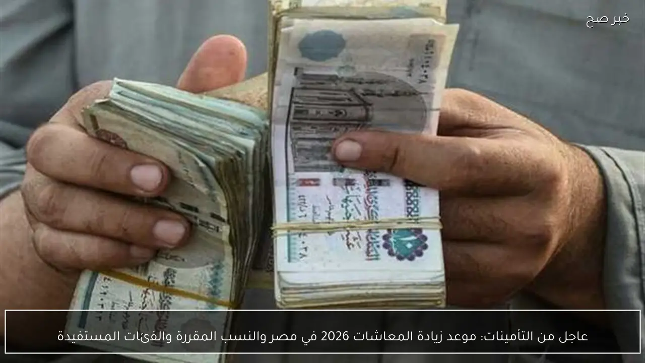 عاجل من التأمينات: موعد زيادة المعاشات 2026 في مصر والنسب المقررة والفئات المستفيدة