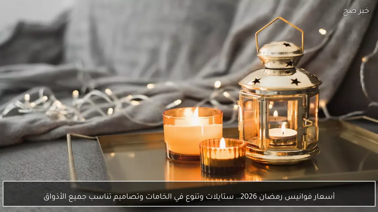 أسعار فوانيس رمضان 2026.. ستايلات وتنوع في الخامات وتصاميم تناسب جميع الأذواق