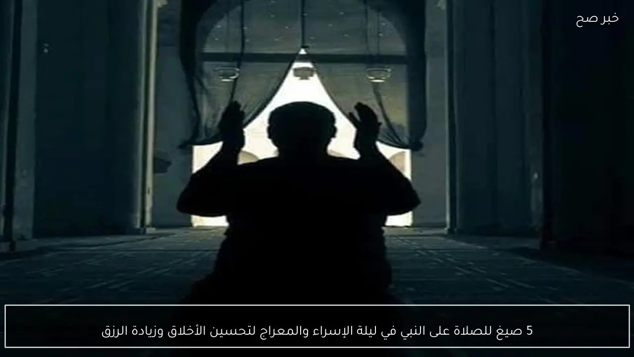 5 صيغ للصلاة على النبي في ليلة الإسراء والمعراج لتحسين الأخلاق وزيادة الرزق