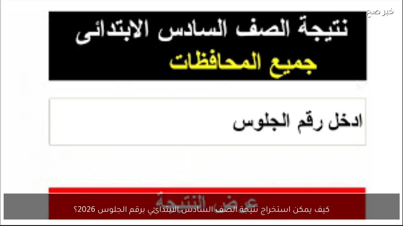 كيف يمكن استخراج نتيجة الصف السادس الابتدائي برقم الجلوس 2026؟