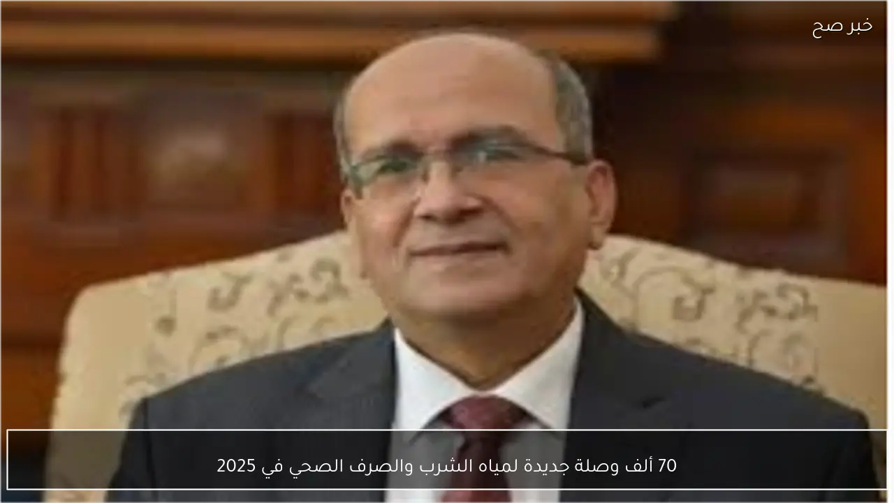 70 ألف وصلة جديدة لمياه الشرب والصرف الصحي في 2025