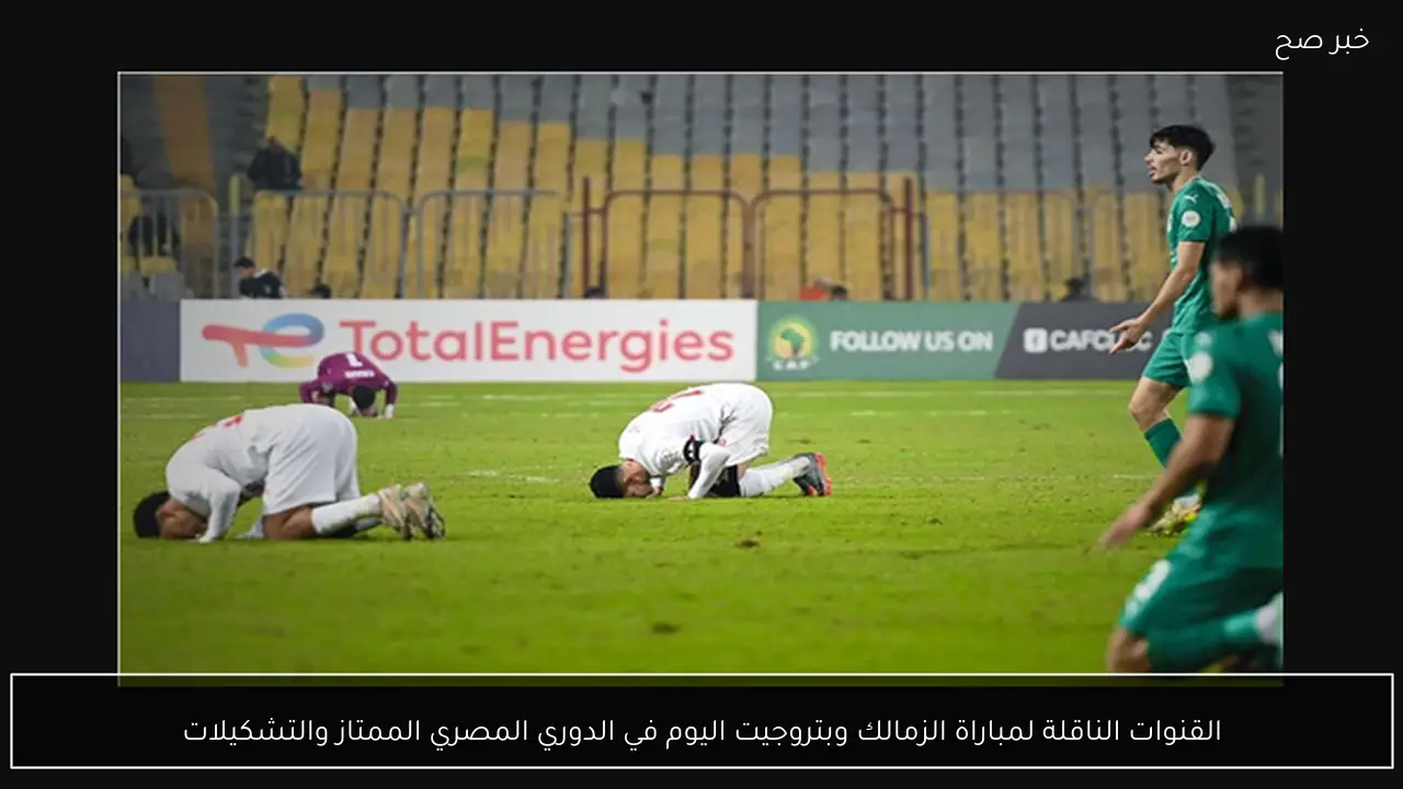 القنوات الناقلة لمباراة الزمالك وبتروجيت اليوم في الدوري المصري الممتاز والتشكيلات