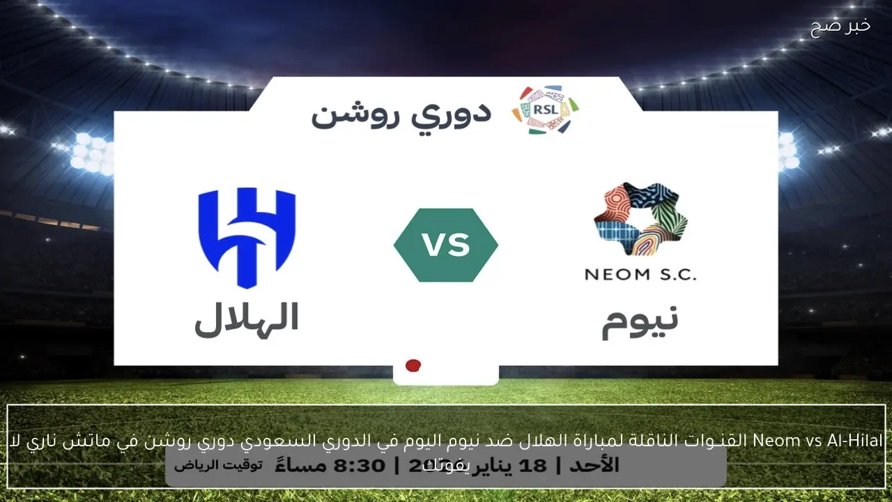 Neom vs Al-Hilal القنــوات الناقلة لمباراة الهلال ضد نيوم اليوم في الدوري السعودي دوري روشن في ماتش ناري لا يفوتك