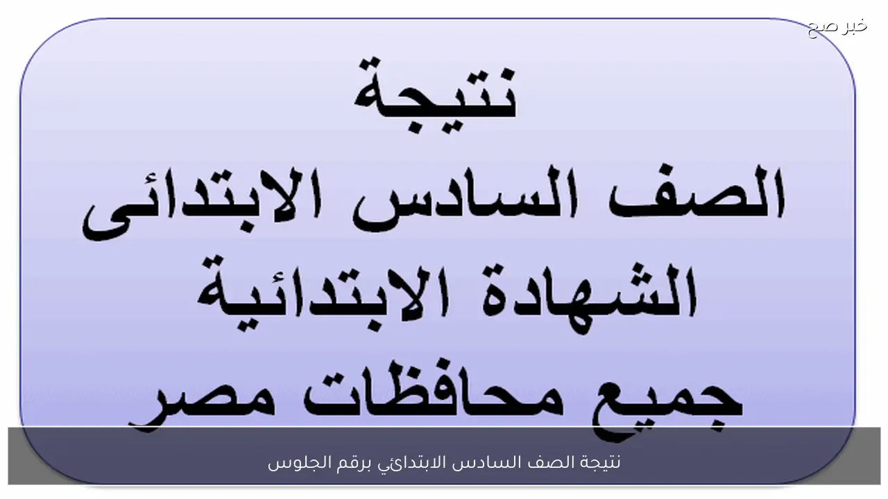 استخراج نتيجة الصف السادس الابتدائي برقم الجلوس 2026 عبر بوابة التعليم الأساسي