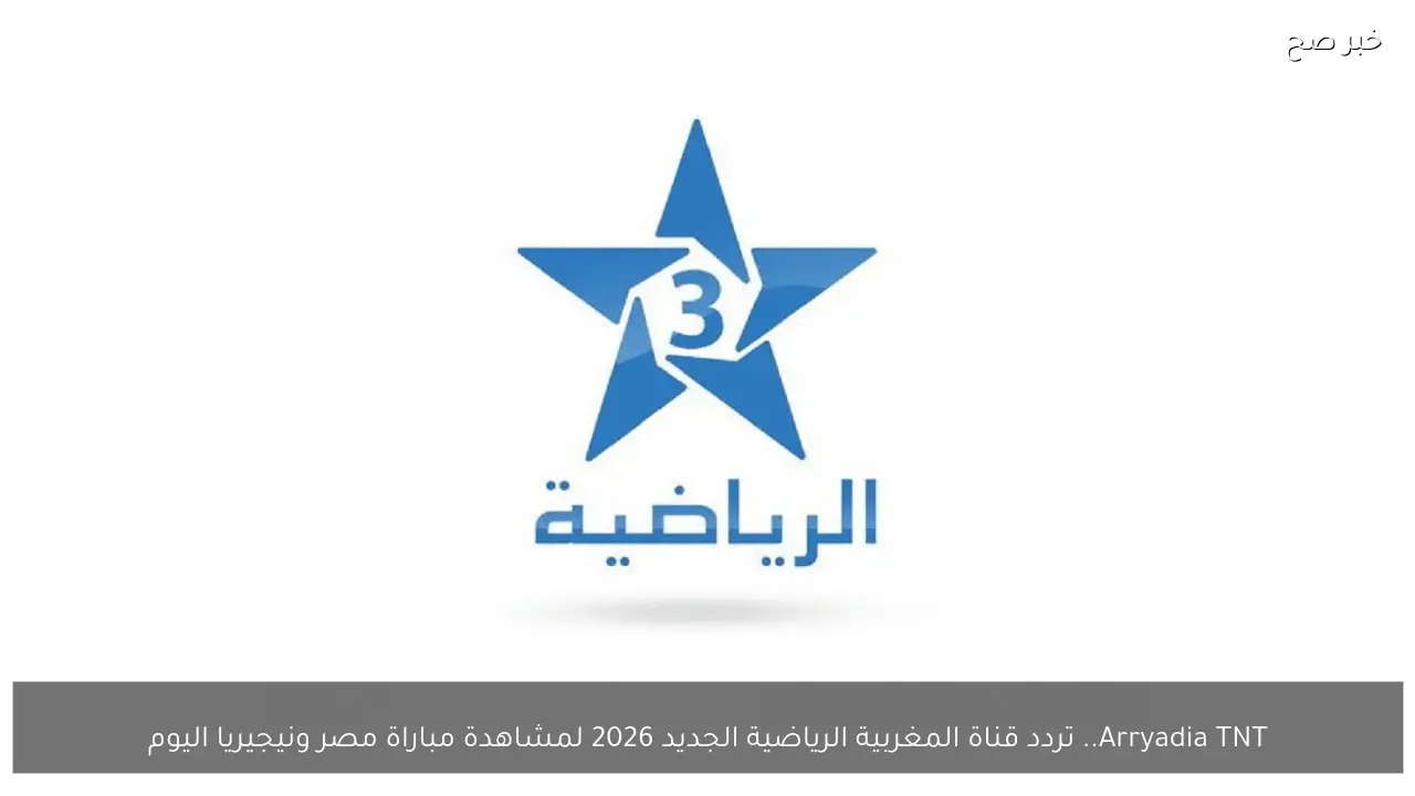 Arryadia TNT.. تردد قناة المغربية الرياضية الجديد 2026 لمشاهدة مباراة مصر ونيجيريا اليوم