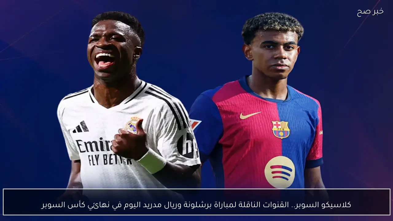 كلاسيكو السوبر.. القنوات الناقلة لمباراة برشلونة وريال مدريد اليوم في نهائي كأس السوبر