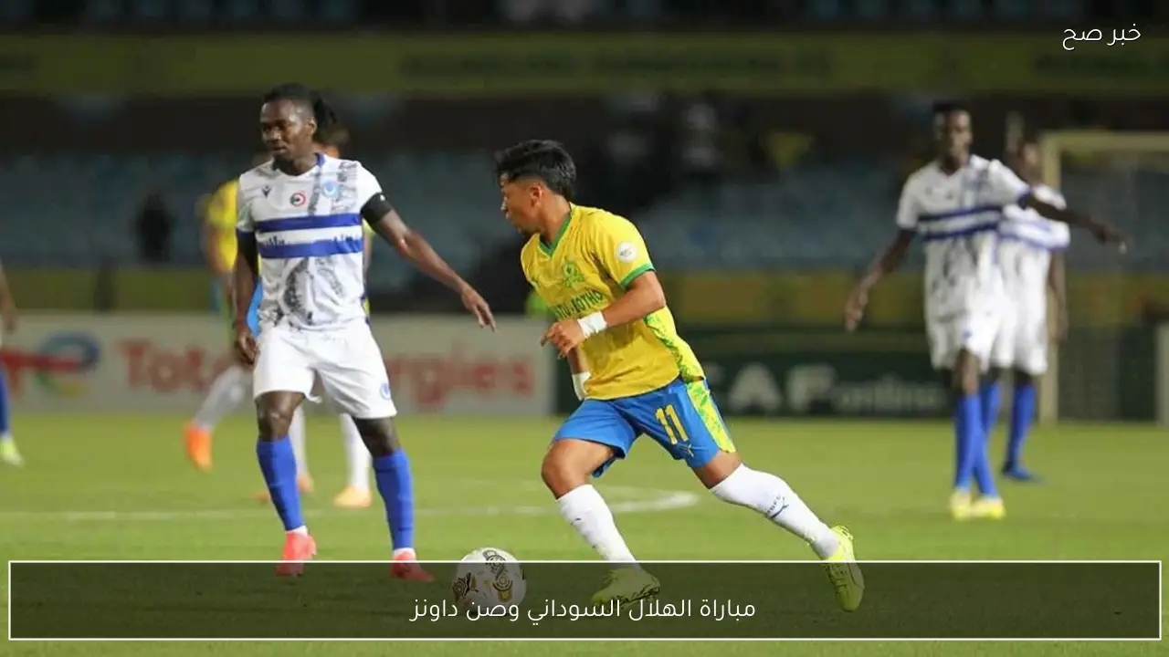 تعرف على مباراة الهلال السوداني وصن داونز.. موعدها والقنوات الناقلة