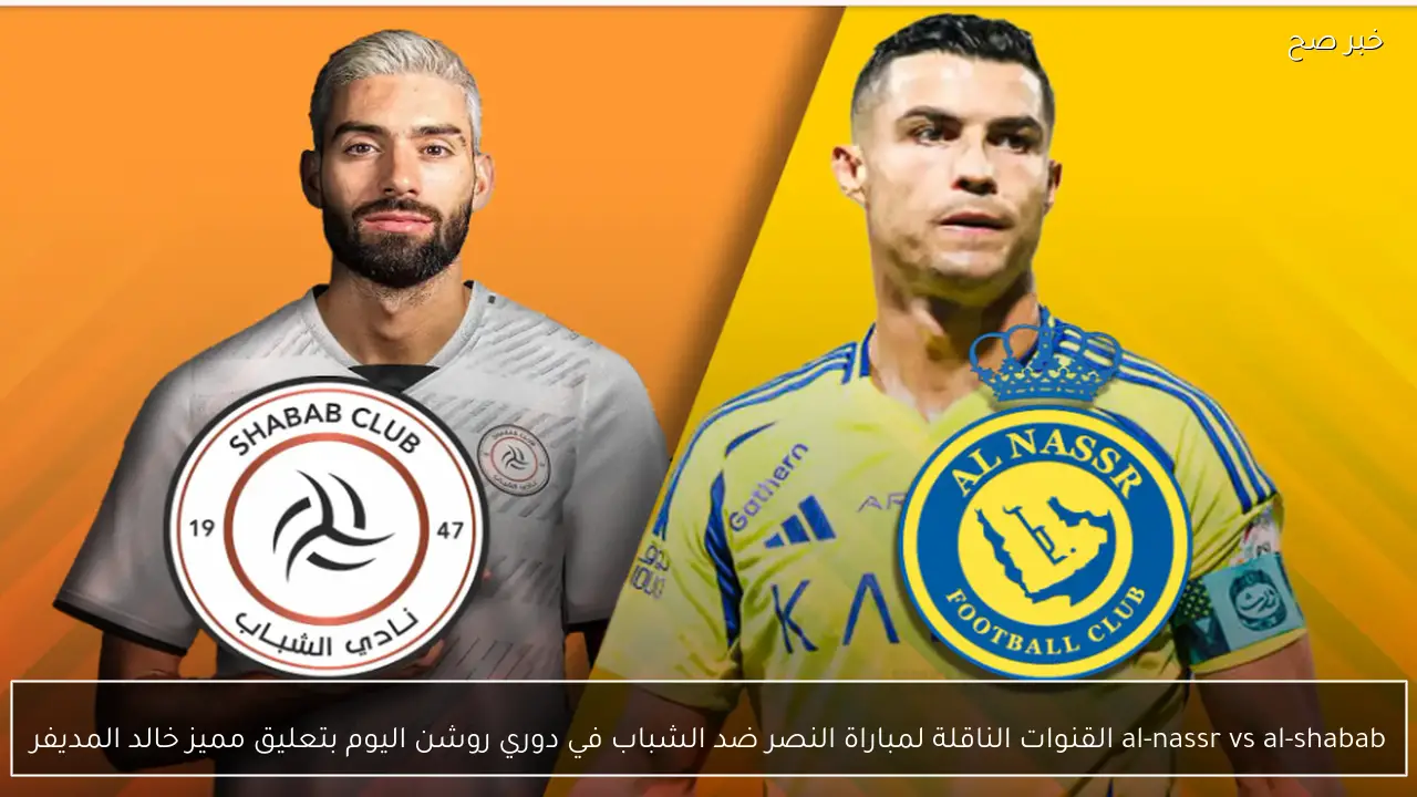 al-nassr vs al-shabab القنوات الناقلة لمباراة النصر ضد الشباب في دوري روشن اليوم بتعليق مميز خالد المديفر