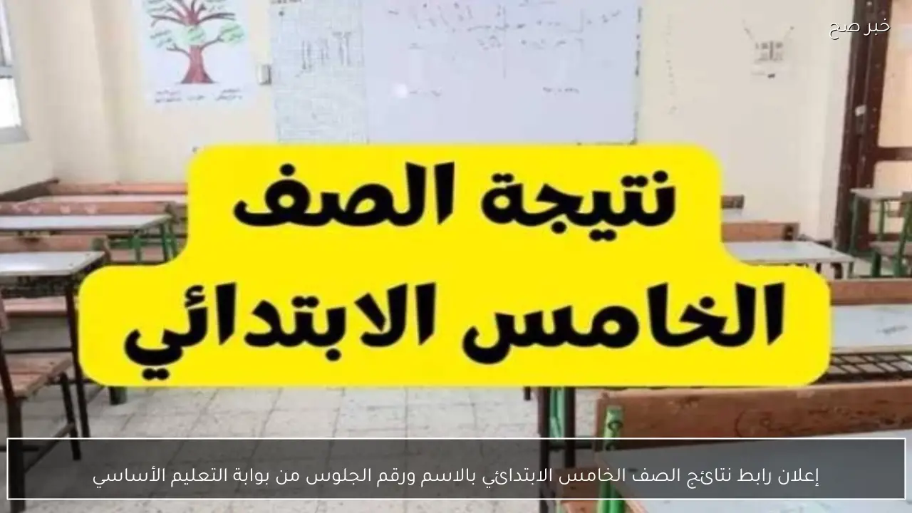 إعلان رابط نتائج الصف الخامس الابتدائي بالاسم ورقم الجلوس من بوابة التعليم الأساسي