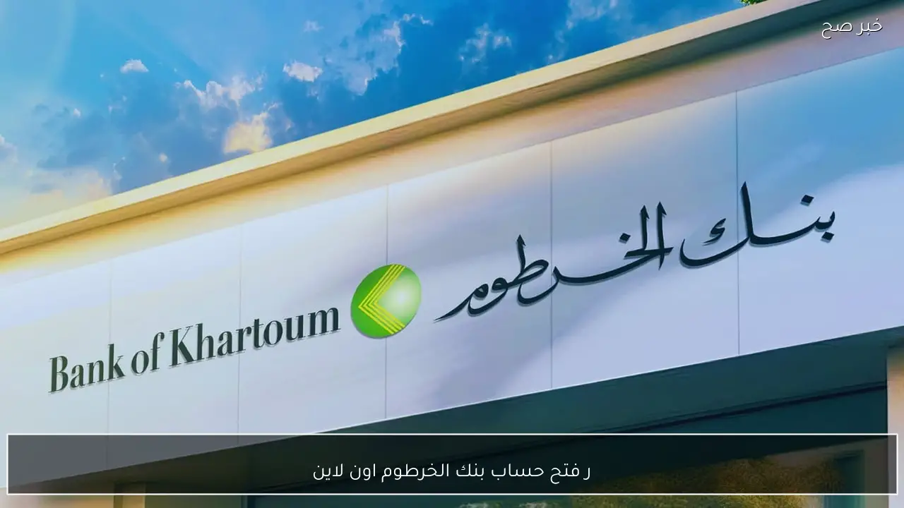 رابط فتح حساب بنك الخرطوم اون لاين 2026 بالرقم الوطني واهم الشروط اللازمة