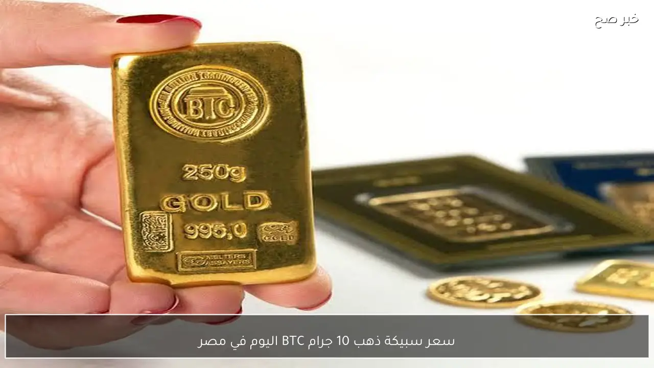 الذهب يشعل السوق وسعر سبيكة ذهب 10 جرام BTC اليوم في مصر تصل لأعلى مستوي