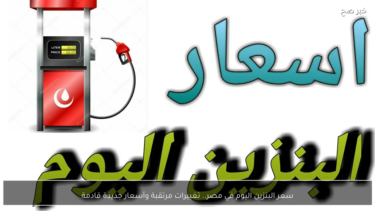 سعر البنزين اليوم في مصر.. تغييرات مرتقبة وأسعار جديدة قادمة