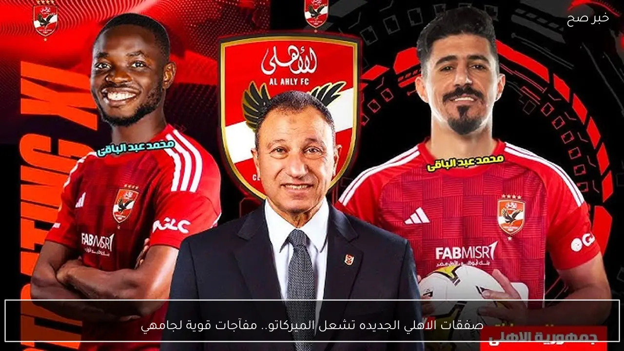 “تشعل الميركاتو” صفقات الاهلي الجديده 2026.. مفآجات قوية لجماهير المارد الاحمر