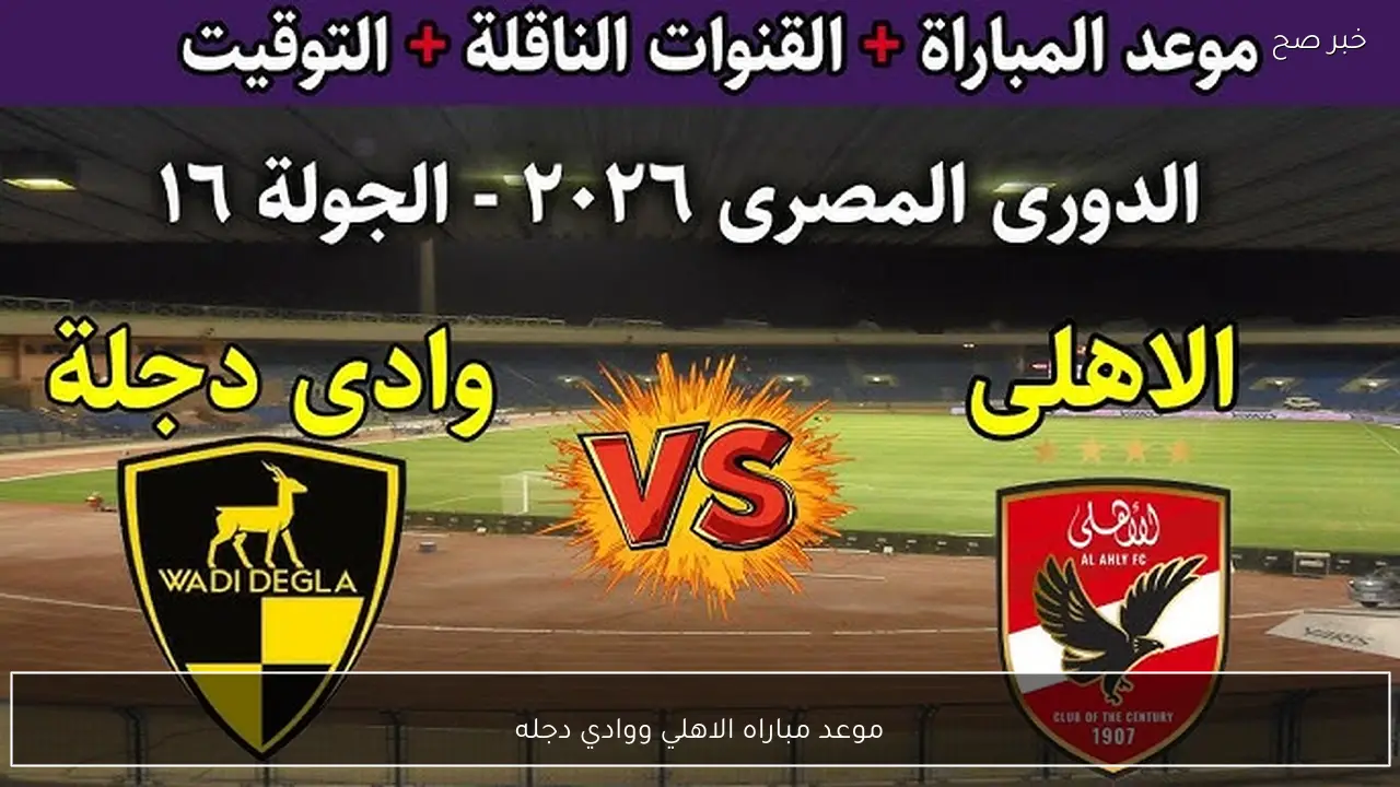 موعد مباراه الاهلي ووادي دجله في الدوري المصري الممتاز 2026 والقنوات الناقلة
