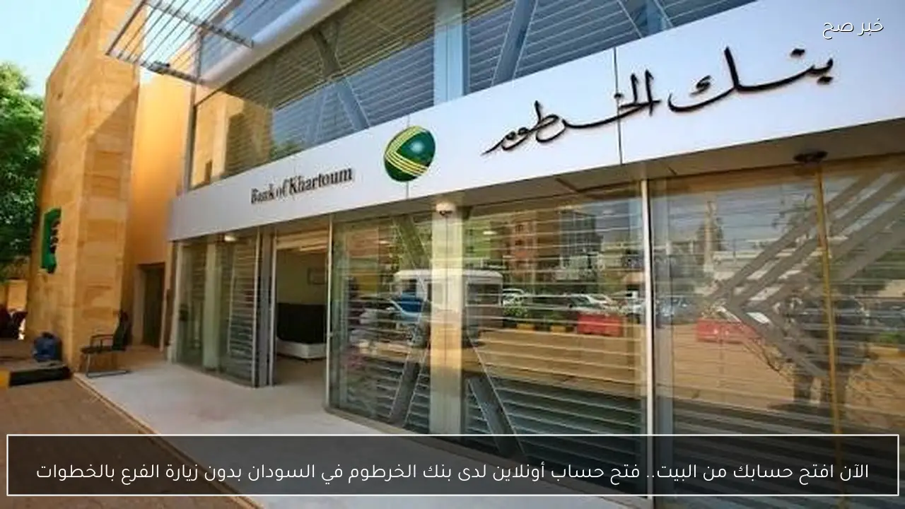 الآن افتح حسابك من البيت.. فتح حساب أونلاين لدى بنك الخرطوم في السودان بدون زيارة الفرع بالخطوات