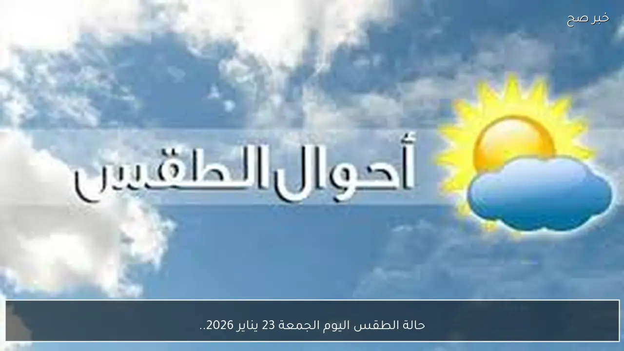 حالة الطقس اليوم الجمعة 23 يناير 2026.. نشاط رياح وشبورة كثيفة على هذه المناطق
