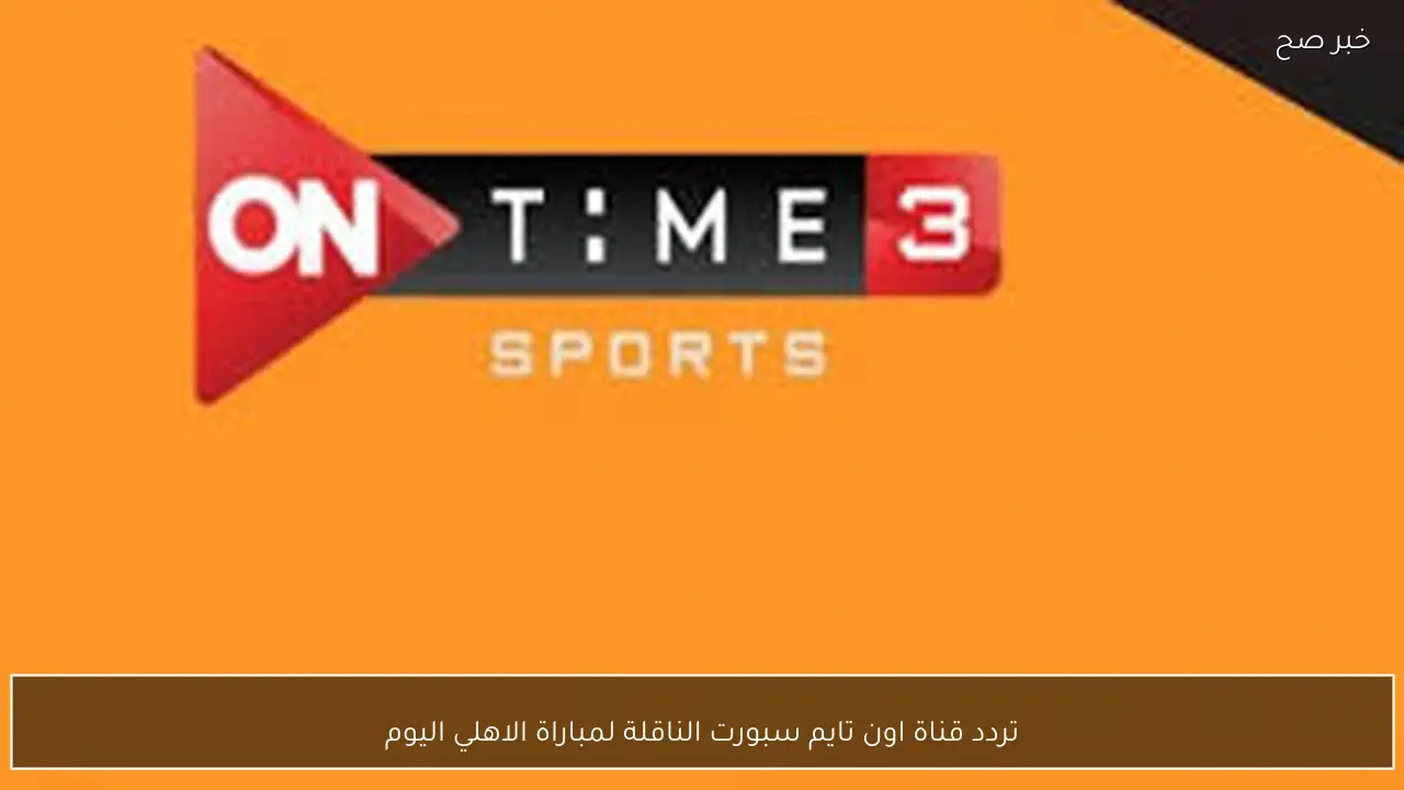 بدون تشويش.. تردد قناة اون تايم سبورت الناقلة لمباراة الاهلي اليوم أمام وادي دجلة في الدوري المصري 2026