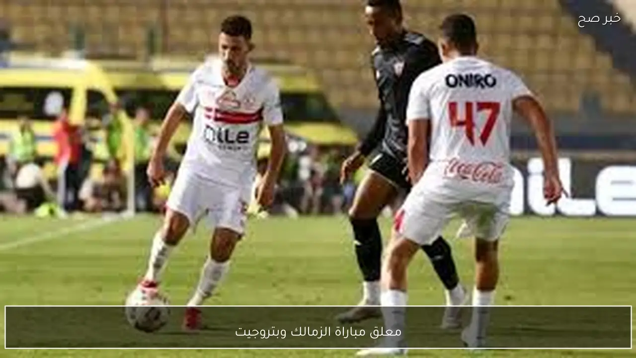 معلق مباراة الزمالك وبتروجيت في الدوري المصري الممتاز والقنوات الناقلة
