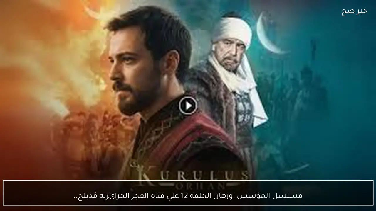 مسلسل المؤسس اورهان الحلقه 12 علي قناة الفجر الجزائرية مُدبلج.. أحداث نارية وصراعات مصيرية