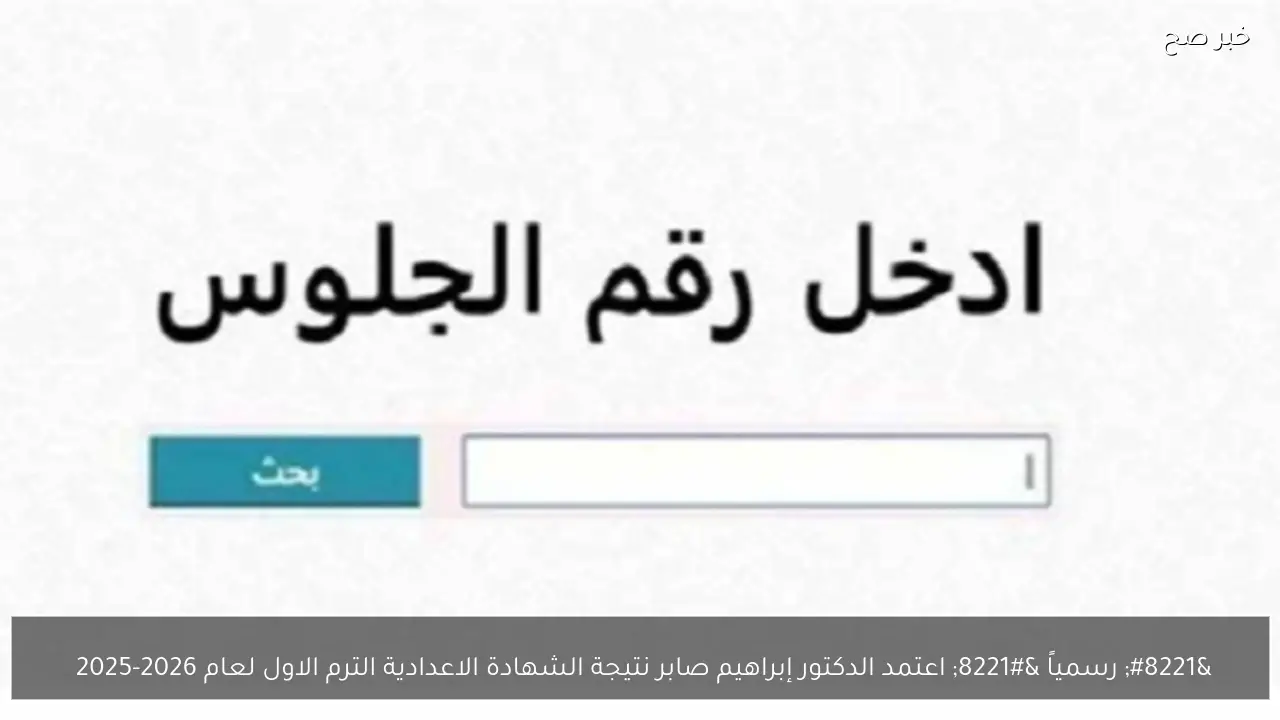 ” رسمياً ” اعتمد الدكتور إبراهيم صابر نتيجة الشهادة الاعدادية الترم الاول لعام 2026 
