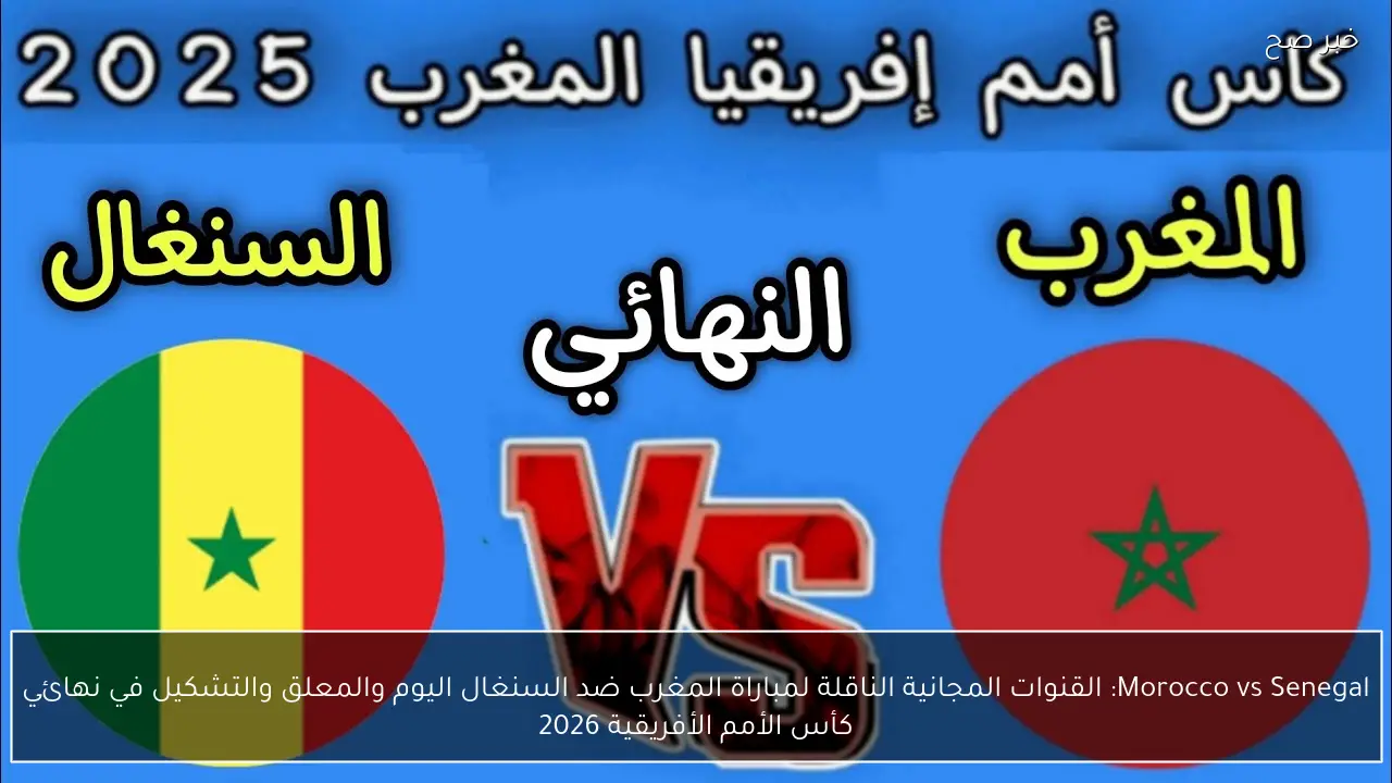 Morocco vs Senegal: القنوات المجانية الناقلة لمباراة المغرب ضد السنغال اليوم والمعلق والتشكيل في نهائي كأس الأمم الأفريقية 2026