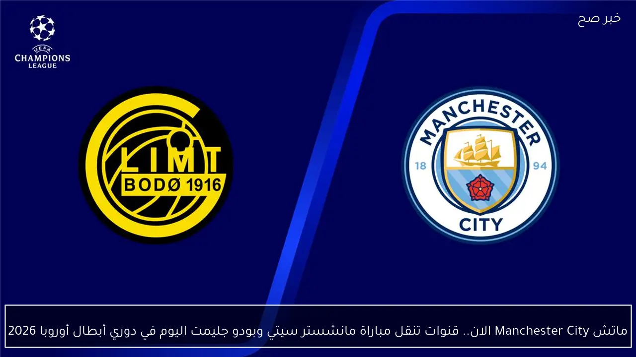 ماتش Manchester City الان.. قنوات تنقل مباراة مانشستر سيتي وبودو جليمت اليوم في دوري أبطال أوروبا 2026