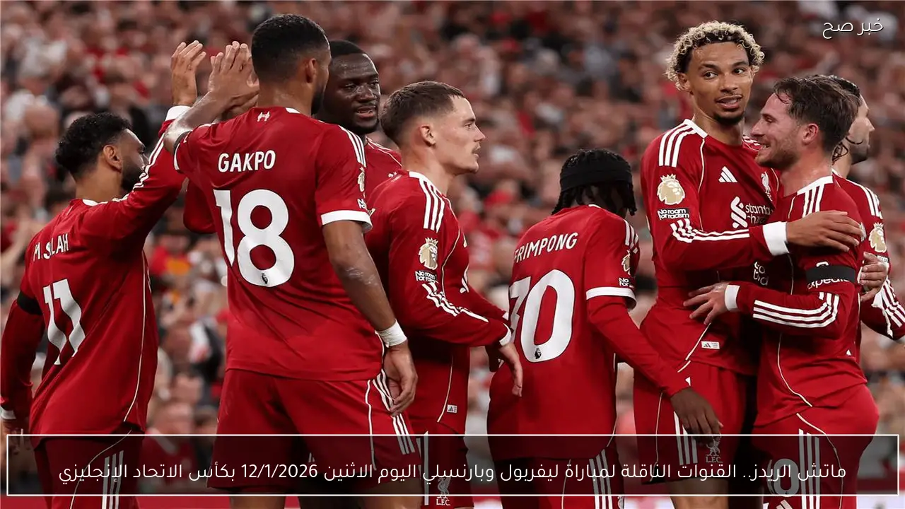 ماتش الريدز.. القنوات الناقلة لمباراة ليفربول وبارنسلي اليوم الاثنين 12/1/2026 بكأس الاتحاد الإنجليزي