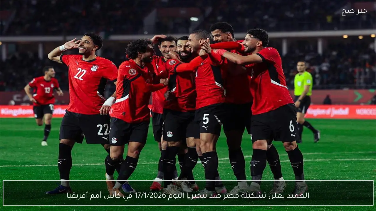 العميد يعلن تشكيلة مصر ضد نيجيريا اليوم 17/1/2026 في كأس أمم أفريقيا