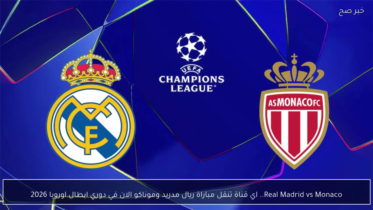Real Madrid vs Monaco.. اي قناة تنقل مباراة ريال مدريد وموناكو الان في دوري ابطال اوروبا 2026