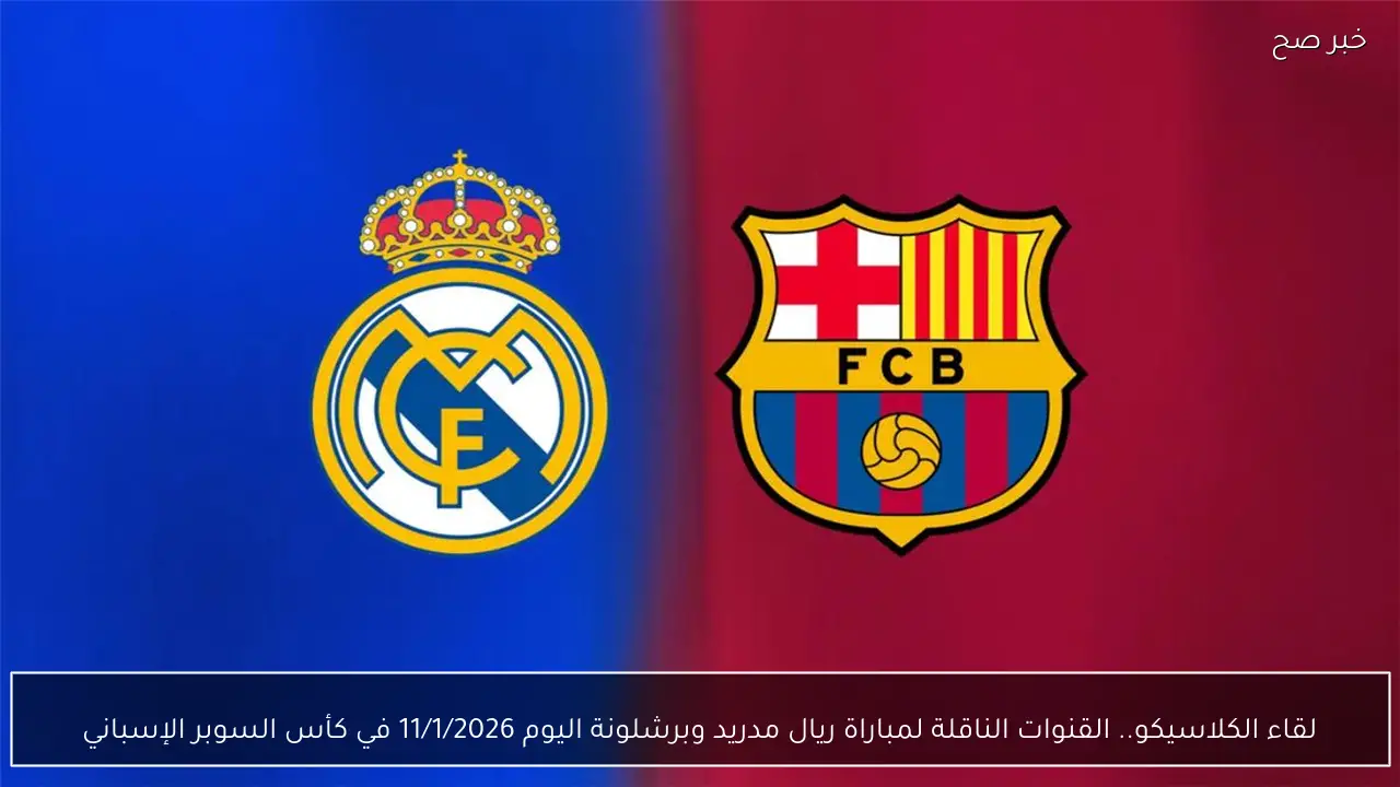 لقاء الكلاسيكو.. القنوات الناقلة لمباراة ريال مدريد وبرشلونة اليوم 11/1/2026 في كأس السوبر الإسباني